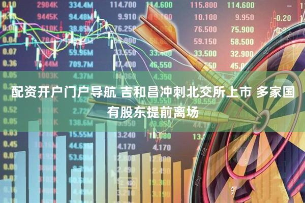 配资开户门户导航 吉和昌冲刺北交所上市 多家国有股东提前离场