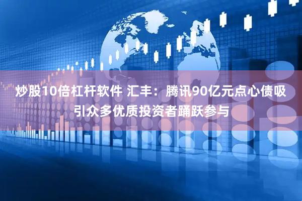 炒股10倍杠杆软件 汇丰：腾讯90亿元点心债吸引众多优质投资者踊跃参与