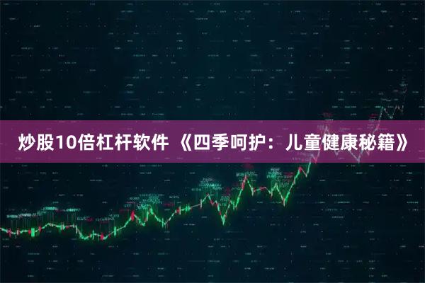 炒股10倍杠杆软件 《四季呵护：儿童健康秘籍》