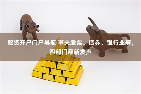 配资开户门户导航 事关股票、债券、银行业等，四部门最新发声