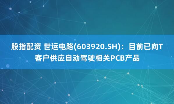 股指配资 世运电路(603920.SH)：目前已向T客户供应自动驾驶相关PCB产品