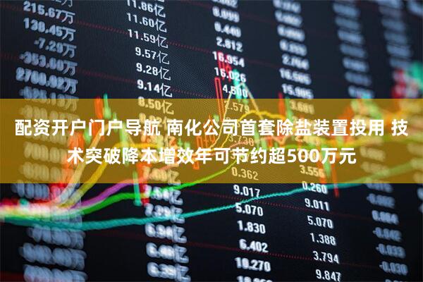 配资开户门户导航 南化公司首套除盐装置投用 技术突破降本增效年可节约超500万元