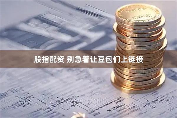 股指配资 别急着让豆包们上链接
