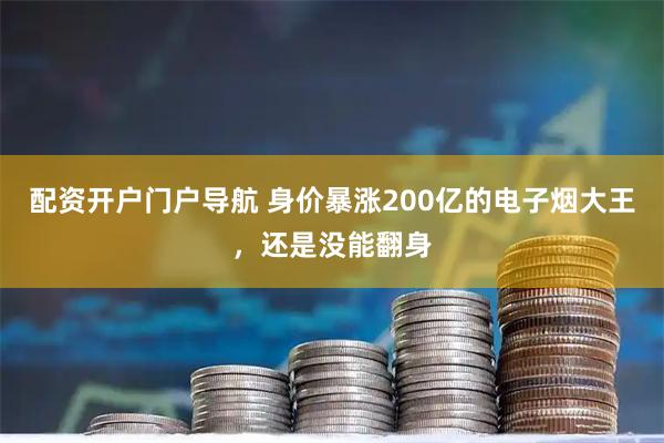 配资开户门户导航 身价暴涨200亿的电子烟大王，还是没能翻身