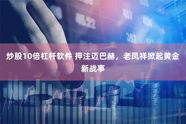 炒股10倍杠杆软件 押注迈巴赫，老凤祥掀起黄金新战事
