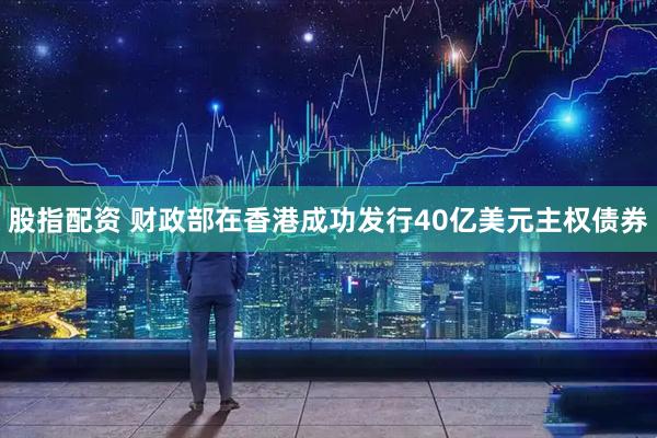 股指配资 财政部在香港成功发行40亿美元主权债券