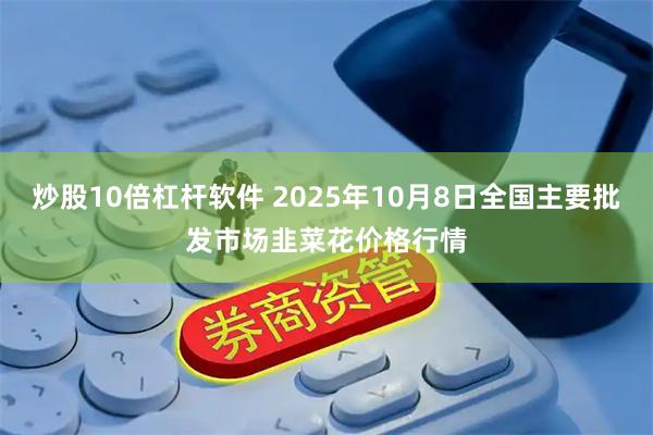 炒股10倍杠杆软件 2025年10月8日全国主要批发市场韭菜花价格行情