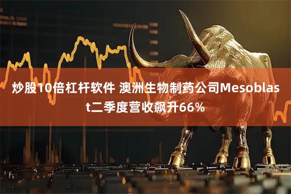 炒股10倍杠杆软件 澳洲生物制药公司Mesoblast二季度营收飙升66%