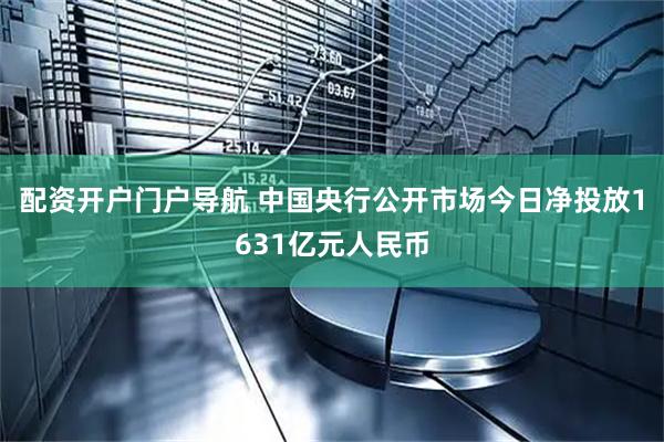 配资开户门户导航 中国央行公开市场今日净投放1631亿元人民币