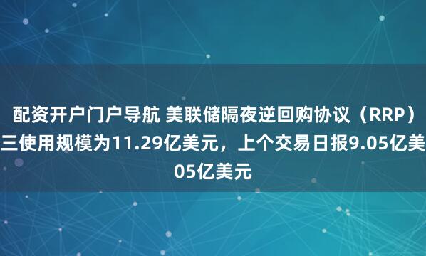 配资开户门户导航 美联储隔夜逆回购协议（RRP）周三使用规模为11.29亿美元，上个交易日报9.05亿美元
