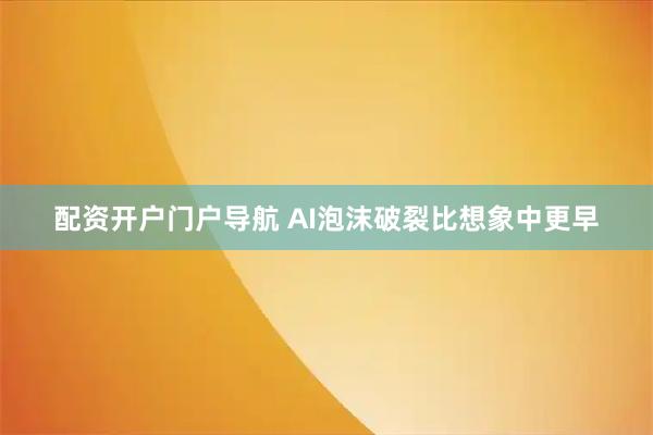 配资开户门户导航 AI泡沫破裂比想象中更早