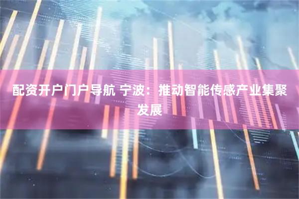 配资开户门户导航 宁波：推动智能传感产业集聚发展
