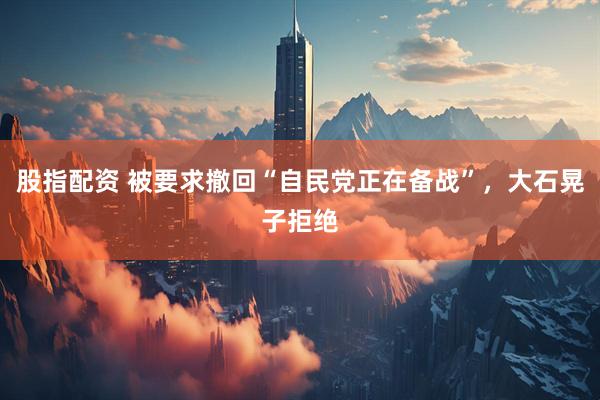 股指配资 被要求撤回“自民党正在备战”，大石晃子拒绝