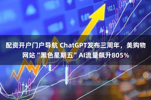 配资开户门户导航 ChatGPT发布三周年，美购物网站“黑色星期五”AI流量飙升805%