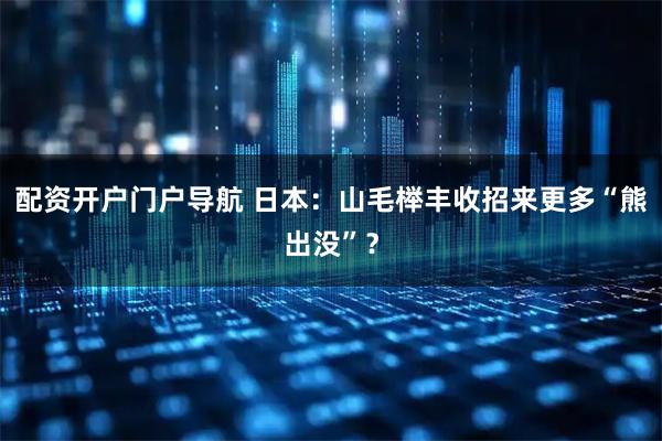 配资开户门户导航 日本：山毛榉丰收招来更多“熊出没”？