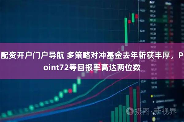 配资开户门户导航 多策略对冲基金去年斩获丰厚，Point72等回报率高达两位数