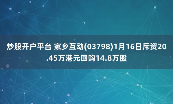炒股开户平台 家乡互动(03798)1月16日斥资20.45万港元回购14.8万股