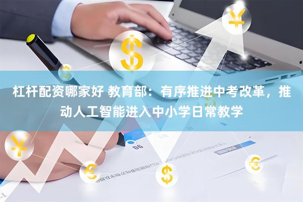 杠杆配资哪家好 教育部：有序推进中考改革，推动人工智能进入中小学日常教学