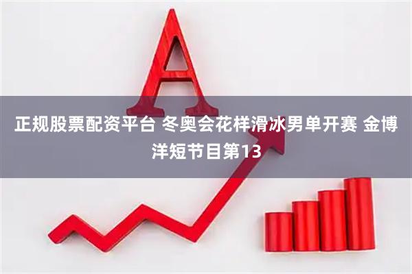 正规股票配资平台 冬奥会花样滑冰男单开赛 金博洋短节目第13