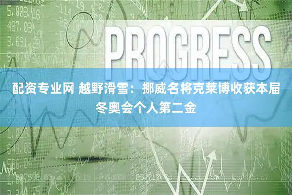 配资专业网 越野滑雪：挪威名将克莱博收获本届冬奥会个人第二金