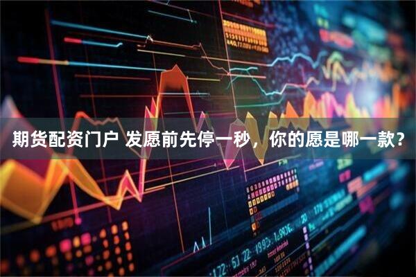 期货配资门户 发愿前先停一秒，你的愿是哪一款？