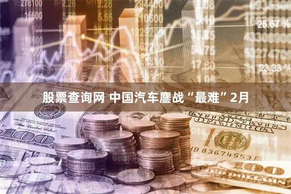 股票查询网 中国汽车鏖战“最难”2月
