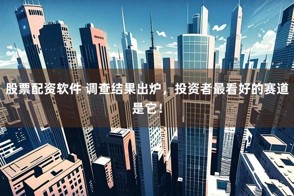 股票配资软件 调查结果出炉，投资者最看好的赛道是它！