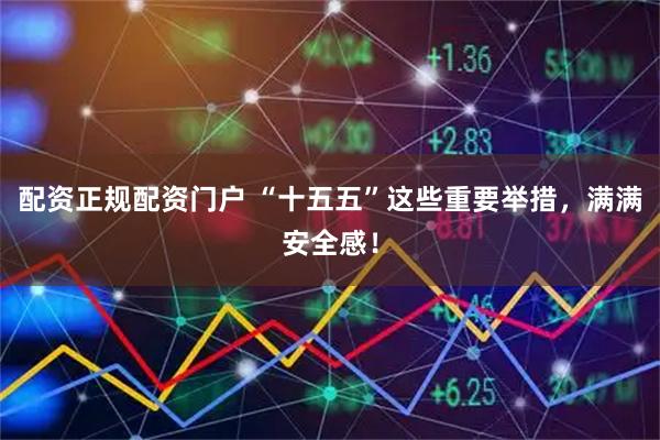 配资正规配资门户 “十五五”这些重要举措，满满安全感！